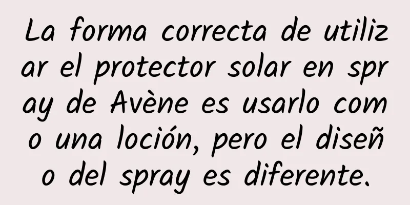 La forma correcta de utilizar el protector solar en spray de Avène es usarlo como una loción, pero el diseño del spray es diferente.