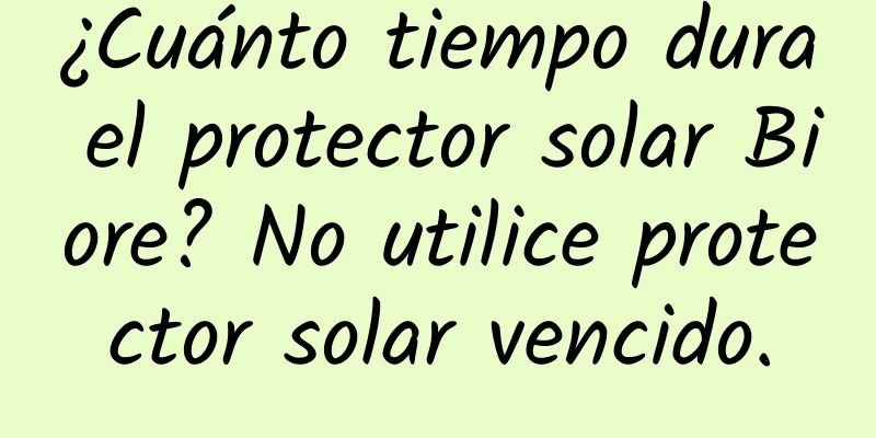 ¿Cuánto tiempo dura el protector solar Biore? No utilice protector solar vencido.