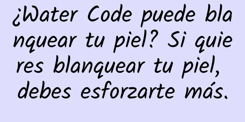 ¿Water Code puede blanquear tu piel? Si quieres blanquear tu piel, debes esforzarte más.