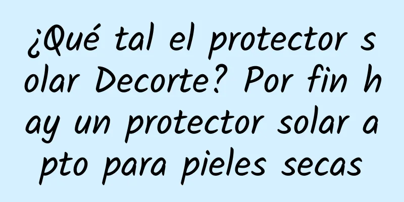 ¿Qué tal el protector solar Decorte? Por fin hay un protector solar apto para pieles secas