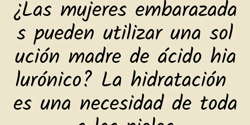 ¿Las mujeres embarazadas pueden utilizar una solución madre de ácido hialurónico? La hidratación es una necesidad de todas las pieles