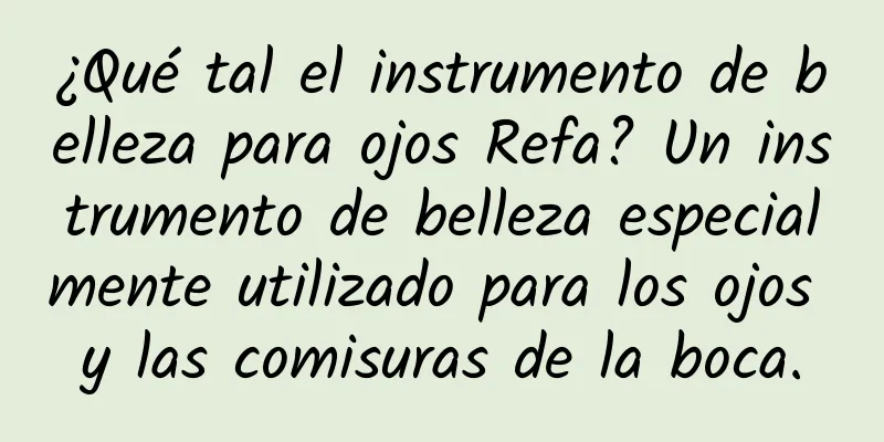 ¿Qué tal el instrumento de belleza para ojos Refa? Un instrumento de belleza especialmente utilizado para los ojos y las comisuras de la boca.