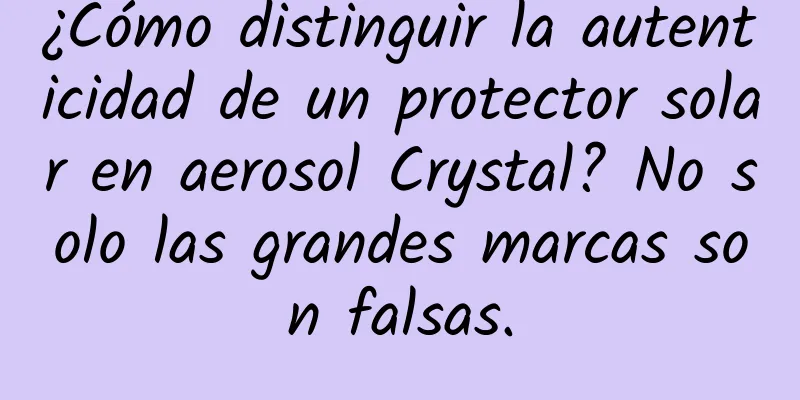 ¿Cómo distinguir la autenticidad de un protector solar en aerosol Crystal? No solo las grandes marcas son falsas.