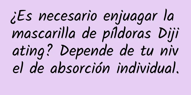 ¿Es necesario enjuagar la mascarilla de píldoras Dijiating? Depende de tu nivel de absorción individual.