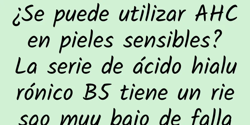 ¿Se puede utilizar AHC en pieles sensibles? La serie de ácido hialurónico B5 tiene un riesgo muy bajo de falla