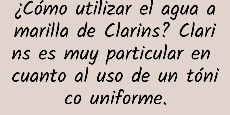 ¿Cómo utilizar el agua amarilla de Clarins? Clarins es muy particular en cuanto al uso de un tónico uniforme.