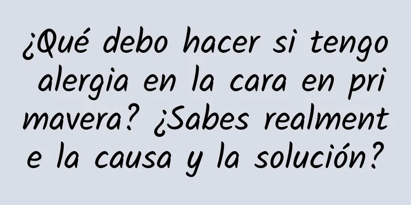 ¿Qué debo hacer si tengo alergia en la cara en primavera? ¿Sabes realmente la causa y la solución?