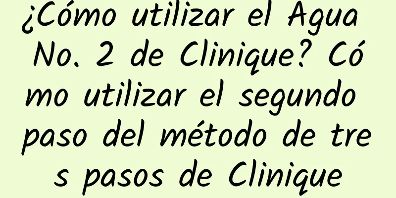 ¿Cómo utilizar el Agua No. 2 de Clinique? Cómo utilizar el segundo paso del método de tres pasos de Clinique