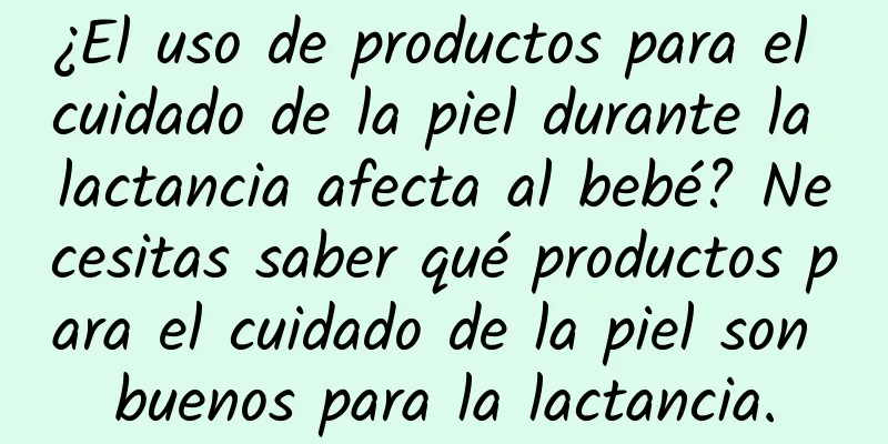 ¿El uso de productos para el cuidado de la piel durante la lactancia afecta al bebé? Necesitas saber qué productos para el cuidado de la piel son buenos para la lactancia.