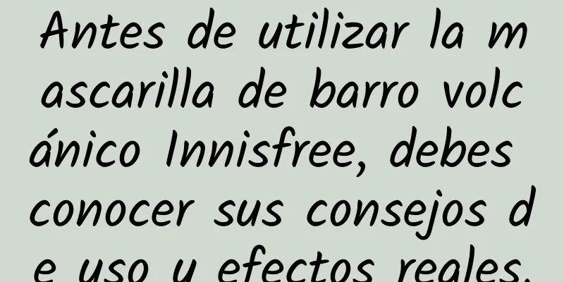 Antes de utilizar la mascarilla de barro volcánico Innisfree, debes conocer sus consejos de uso y efectos reales.