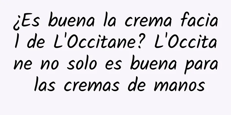 ¿Es buena la crema facial de L'Occitane? L'Occitane no solo es buena para las cremas de manos