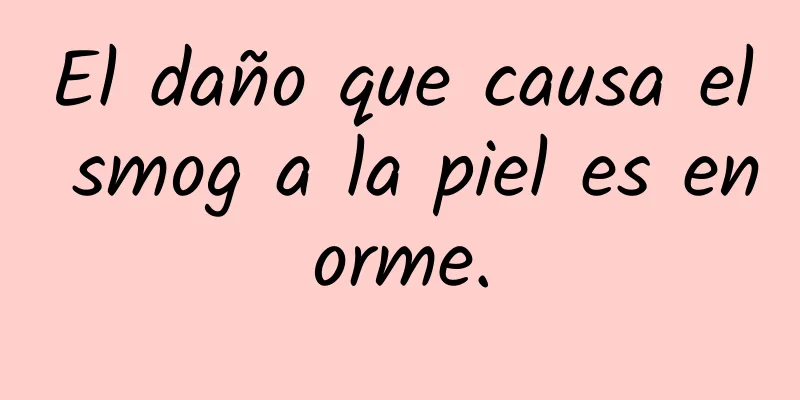 El daño que causa el smog a la piel es enorme.