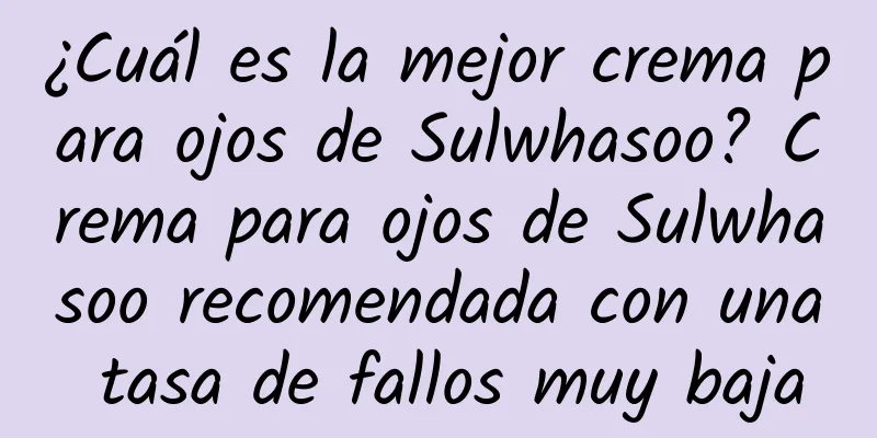 ¿Cuál es la mejor crema para ojos de Sulwhasoo? Crema para ojos de Sulwhasoo recomendada con una tasa de fallos muy baja