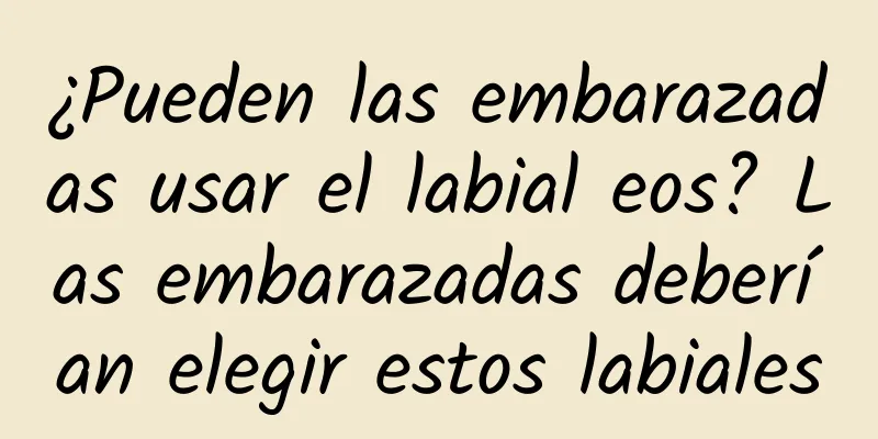 ¿Pueden las embarazadas usar el labial eos? Las embarazadas deberían elegir estos labiales