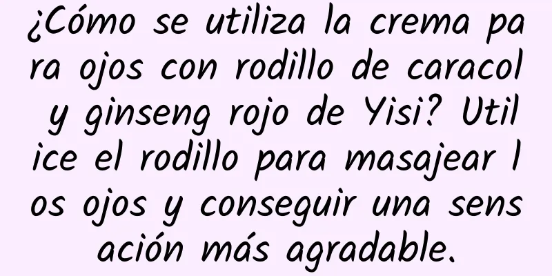 ¿Cómo se utiliza la crema para ojos con rodillo de caracol y ginseng rojo de Yisi? Utilice el rodillo para masajear los ojos y conseguir una sensación más agradable.