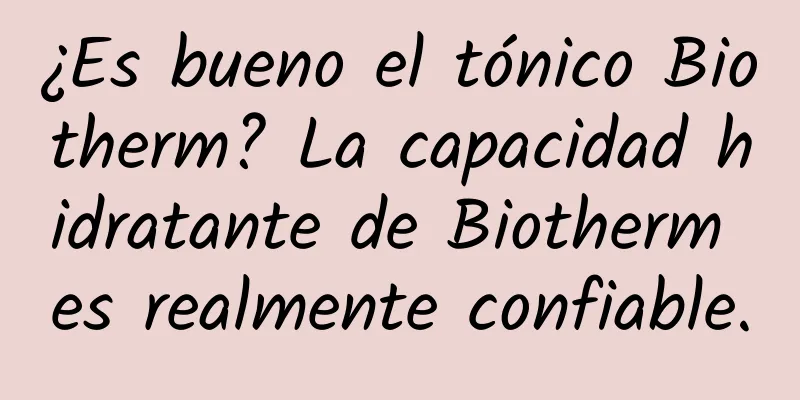 ¿Es bueno el tónico Biotherm? La capacidad hidratante de Biotherm es realmente confiable.