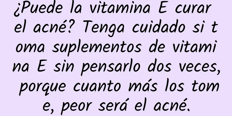 ¿Puede la vitamina E curar el acné? Tenga cuidado si toma suplementos de vitamina E sin pensarlo dos veces, porque cuanto más los tome, peor será el acné.