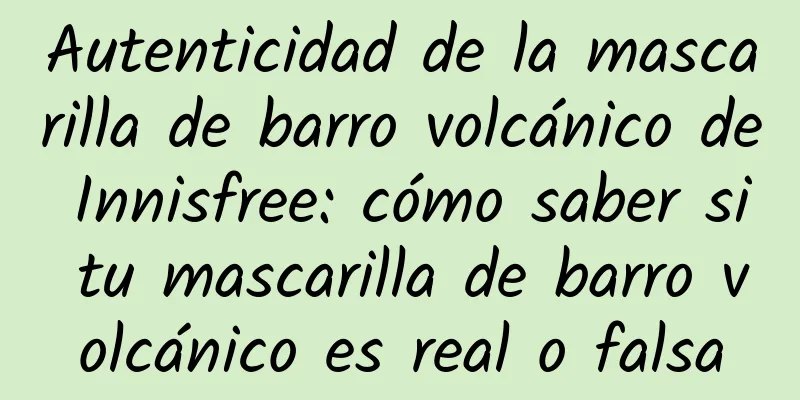 Autenticidad de la mascarilla de barro volcánico de Innisfree: cómo saber si tu mascarilla de barro volcánico es real o falsa