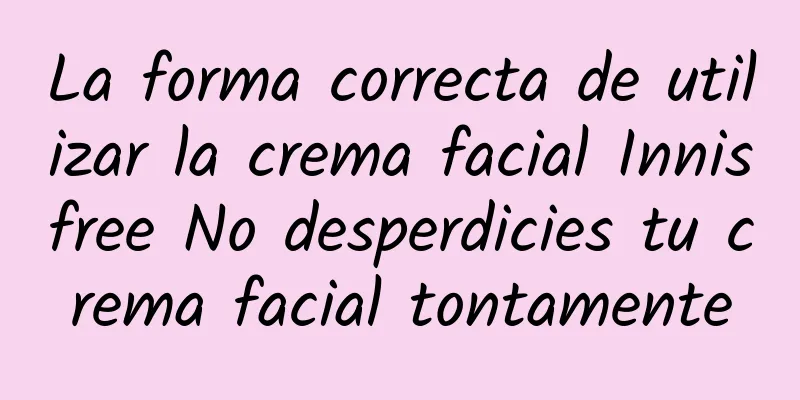 La forma correcta de utilizar la crema facial Innisfree No desperdicies tu crema facial tontamente