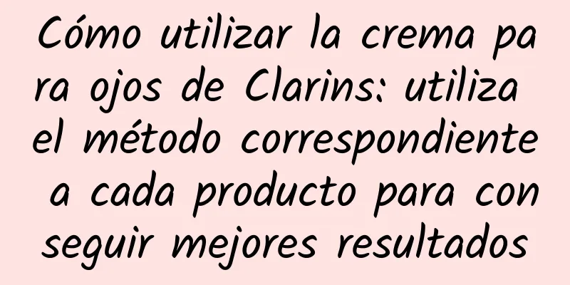 Cómo utilizar la crema para ojos de Clarins: utiliza el método correspondiente a cada producto para conseguir mejores resultados