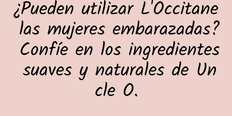 ¿Pueden utilizar L'Occitane las mujeres embarazadas? Confíe en los ingredientes suaves y naturales de Uncle O.