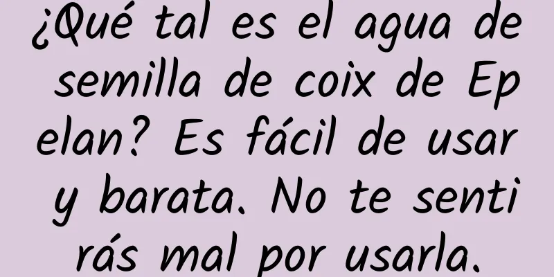 ¿Qué tal es el agua de semilla de coix de Epelan? Es fácil de usar y barata. No te sentirás mal por usarla.