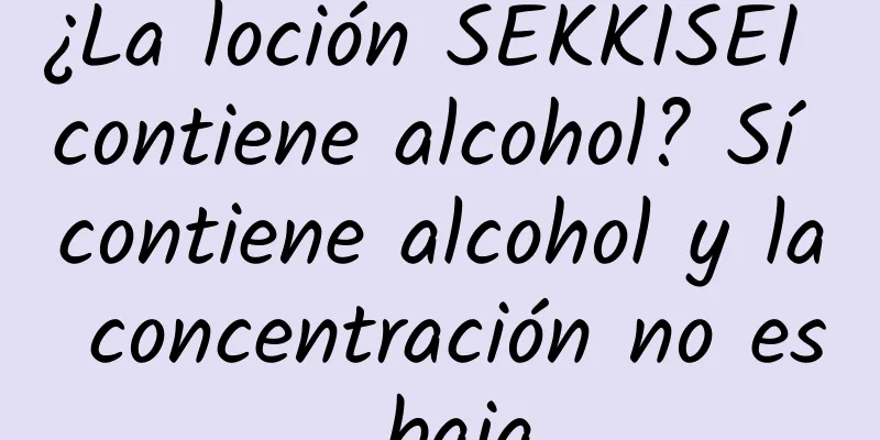 ¿La loción SEKKISEI contiene alcohol? Sí contiene alcohol y la concentración no es baja