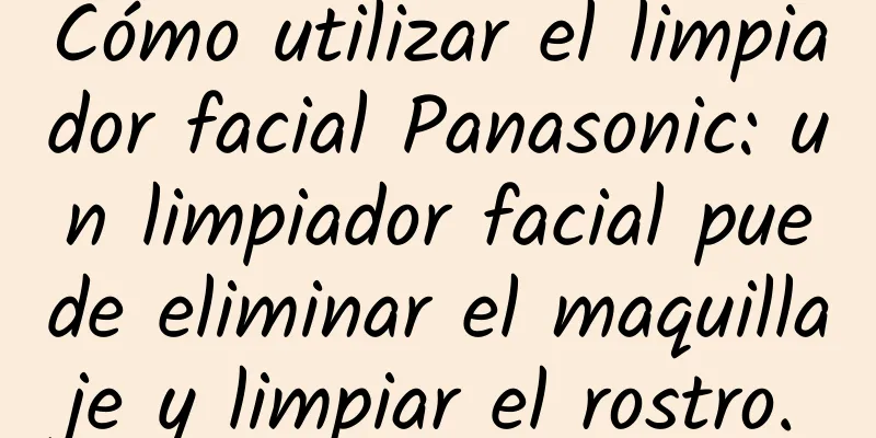 Cómo utilizar el limpiador facial Panasonic: un limpiador facial puede eliminar el maquillaje y limpiar el rostro.