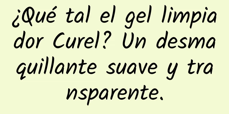 ¿Qué tal el gel limpiador Curel? Un desmaquillante suave y transparente.