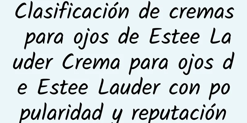 Clasificación de cremas para ojos de Estee Lauder Crema para ojos de Estee Lauder con popularidad y reputación