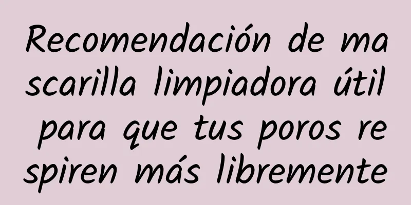 Recomendación de mascarilla limpiadora útil para que tus poros respiren más libremente