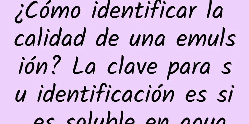 ¿Cómo identificar la calidad de una emulsión? La clave para su identificación es si es soluble en agua