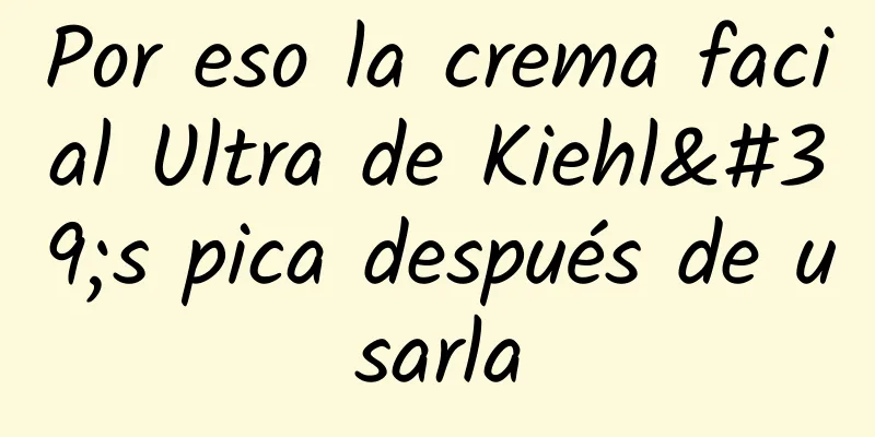 Por eso la crema facial Ultra de Kiehl's pica después de usarla