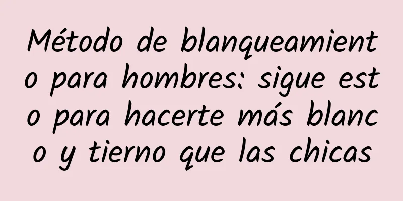 Método de blanqueamiento para hombres: sigue esto para hacerte más blanco y tierno que las chicas