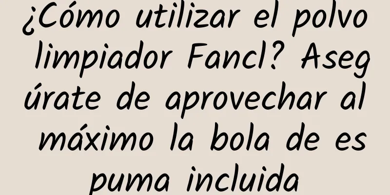 ¿Cómo utilizar el polvo limpiador Fancl? Asegúrate de aprovechar al máximo la bola de espuma incluida