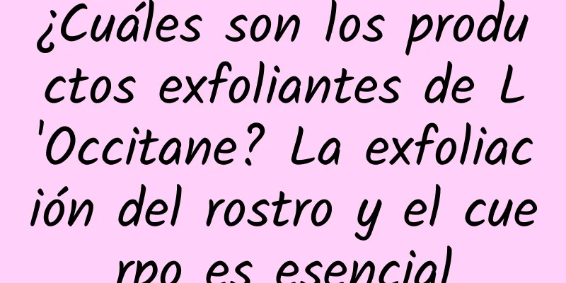 ¿Cuáles son los productos exfoliantes de L'Occitane? La exfoliación del rostro y el cuerpo es esencial