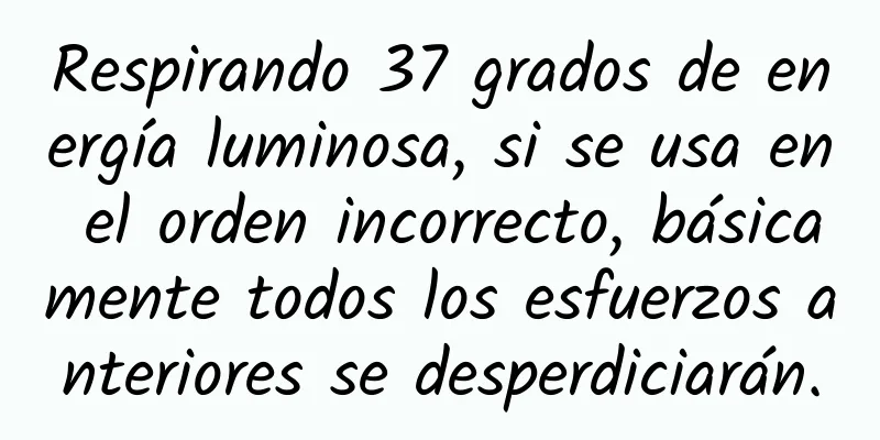 Respirando 37 grados de energía luminosa, si se usa en el orden incorrecto, básicamente todos los esfuerzos anteriores se desperdiciarán.