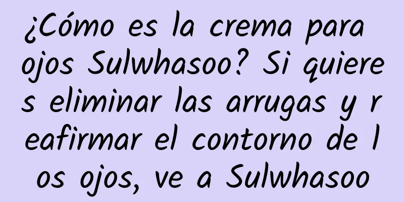 ¿Cómo es la crema para ojos Sulwhasoo? Si quieres eliminar las arrugas y reafirmar el contorno de los ojos, ve a Sulwhasoo