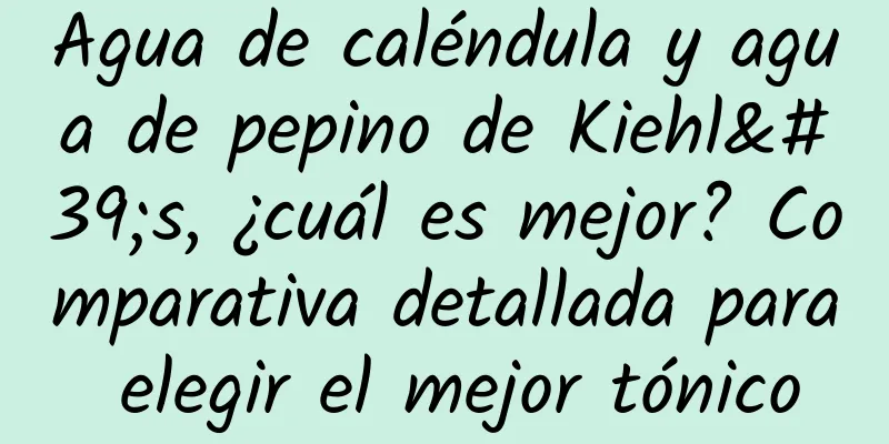 Agua de caléndula y agua de pepino de Kiehl's, ¿cuál es mejor? Comparativa detallada para elegir el mejor tónico