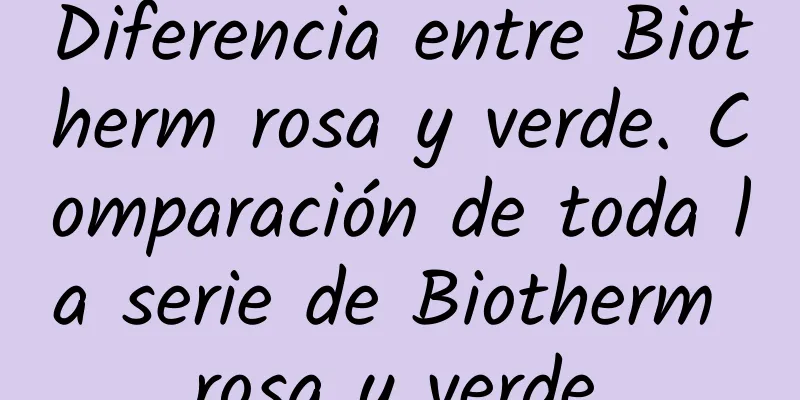 Diferencia entre Biotherm rosa y verde. Comparación de toda la serie de Biotherm rosa y verde.