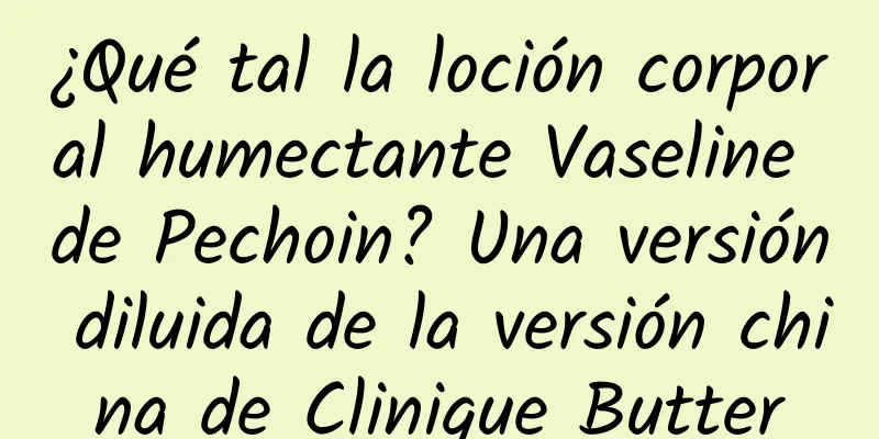 ¿Qué tal la loción corporal humectante Vaseline de Pechoin? Una versión diluida de la versión china de Clinique Butter