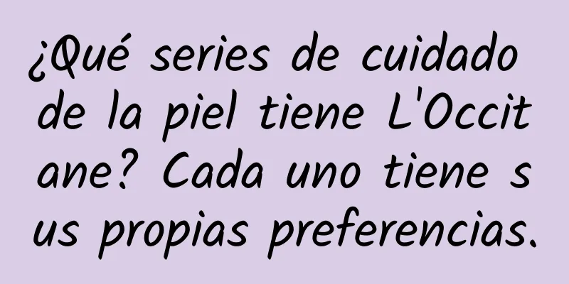 ¿Qué series de cuidado de la piel tiene L'Occitane? Cada uno tiene sus propias preferencias.