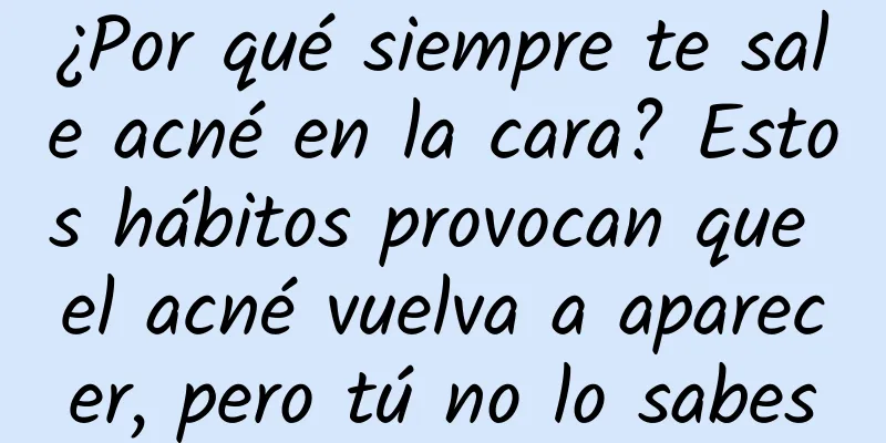 ¿Por qué siempre te sale acné en la cara? Estos hábitos provocan que el acné vuelva a aparecer, pero tú no lo sabes