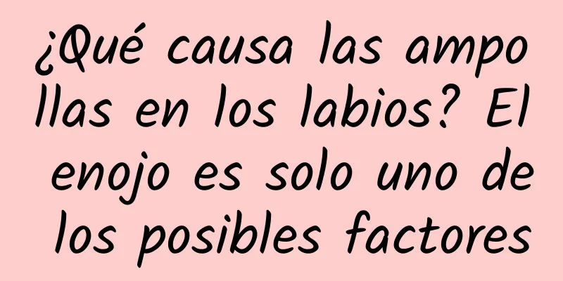 ¿Qué causa las ampollas en los labios? El enojo es solo uno de los posibles factores