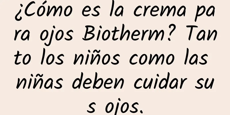 ¿Cómo es la crema para ojos Biotherm? Tanto los niños como las niñas deben cuidar sus ojos.