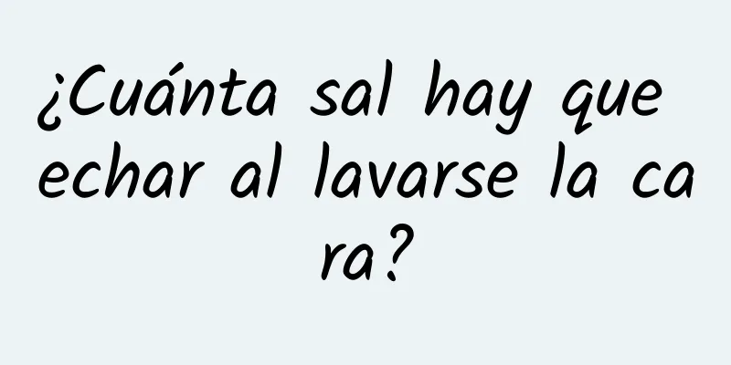 ¿Cuánta sal hay que echar al lavarse la cara?