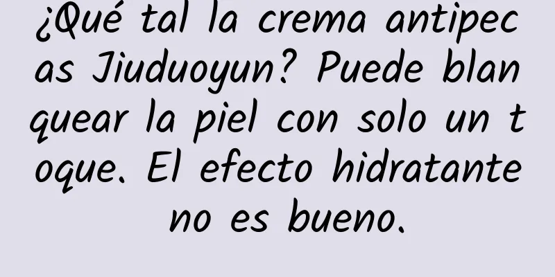 ¿Qué tal la crema antipecas Jiuduoyun? Puede blanquear la piel con solo un toque. El efecto hidratante no es bueno.