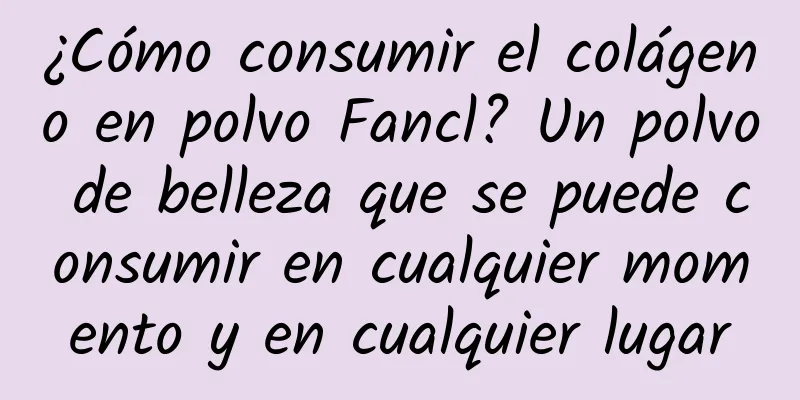 ¿Cómo consumir el colágeno en polvo Fancl? Un polvo de belleza que se puede consumir en cualquier momento y en cualquier lugar