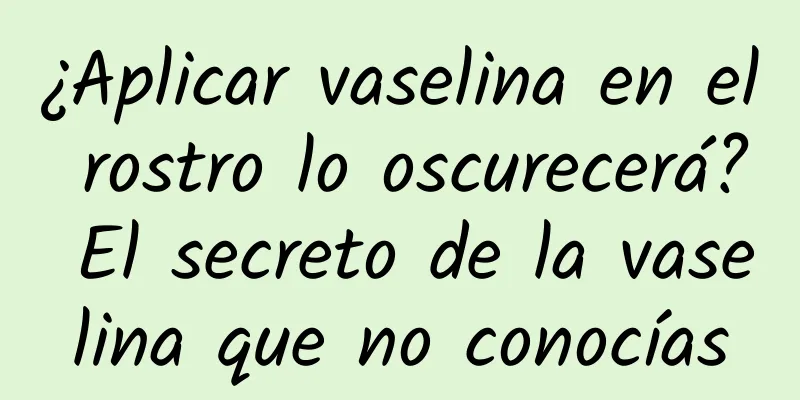 ¿Aplicar vaselina en el rostro lo oscurecerá? El secreto de la vaselina que no conocías