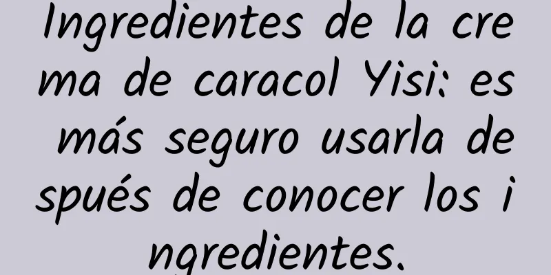 Ingredientes de la crema de caracol Yisi: es más seguro usarla después de conocer los ingredientes.